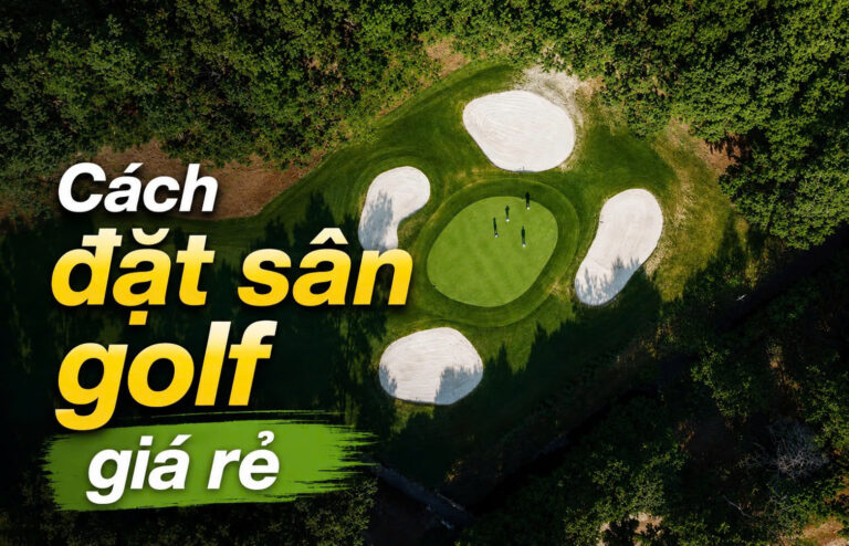 cach-dat-san-golf-gia-re-bi-quyet-toi-uu-chi-phi-ma-van-tan-huong-tron-ven-cuoc-choi